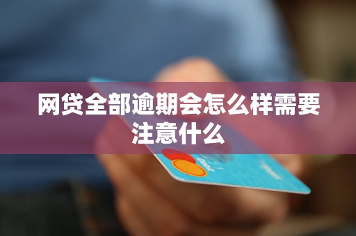 网贷全部逾期会怎么样需要注意什么