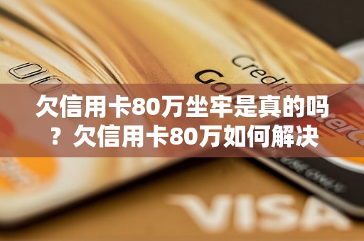 欠信用卡80万坐牢是真的吗？欠信用卡80万如何解决