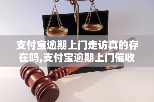 支付宝逾期上门走访真的存在吗,支付宝逾期上门催收的真实情况