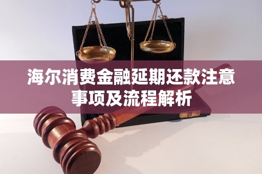 海尔消费金融延期还款注意事项及流程解析