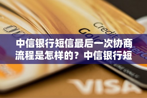 中信银行短信最后一次协商流程是怎样的？中信银行短信最终协商的结果如何？