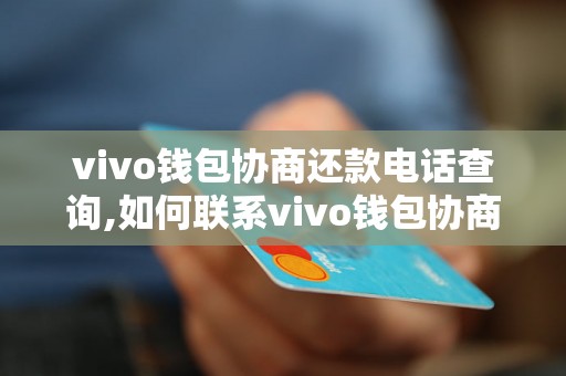 vivo钱包协商还款电话查询,如何联系vivo钱包协商还款