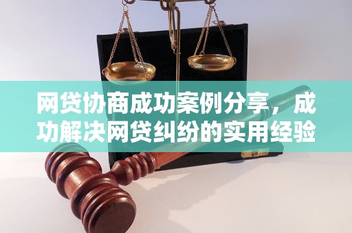 网贷协商成功案例分享，成功解决网贷纠纷的实用经验