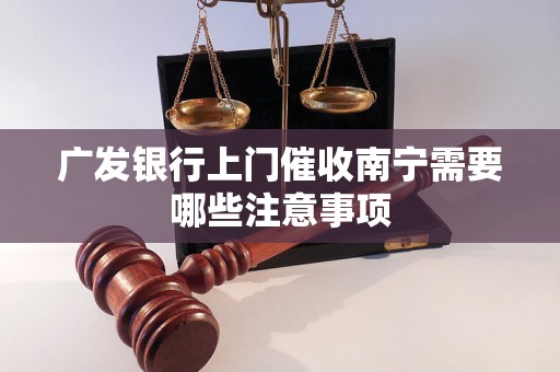 广发银行上门催收南宁需要哪些注意事项