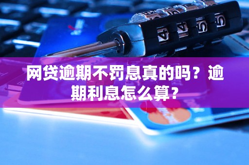 网贷逾期不罚息真的吗？逾期利息怎么算？