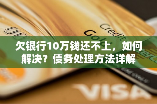 欠银行10万钱还不上，如何解决？债务处理方法详解