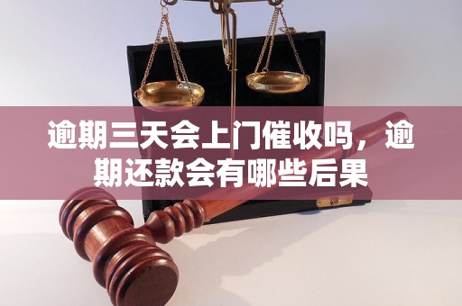 逾期三天会上门催收吗，逾期还款会有哪些后果