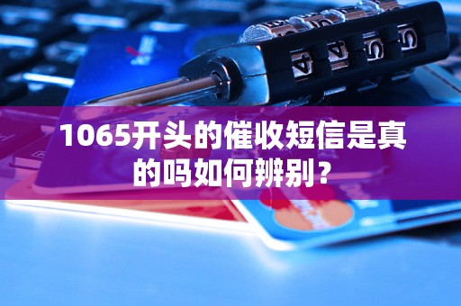 1065开头的催收短信是真的吗如何辨别？