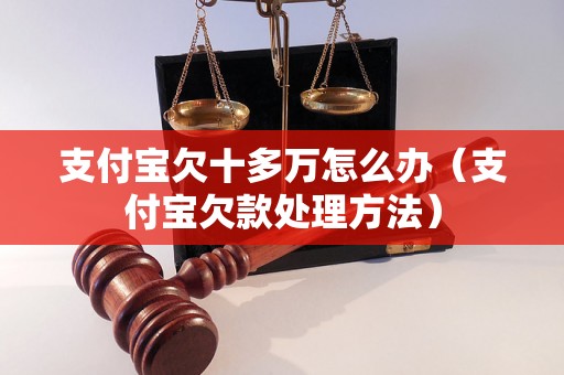 支付宝欠十多万怎么办（支付宝欠款处理方法）