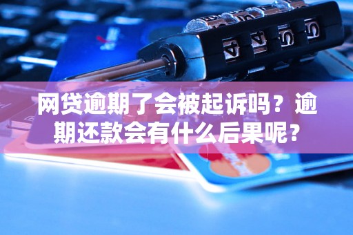 网贷逾期了会被起诉吗？逾期还款会有什么后果呢？