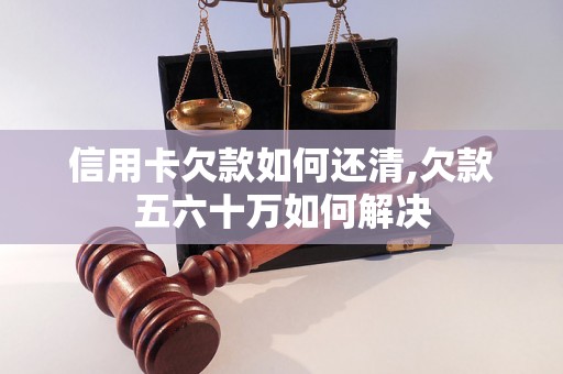 信用卡欠款如何还清,欠款五六十万如何解决