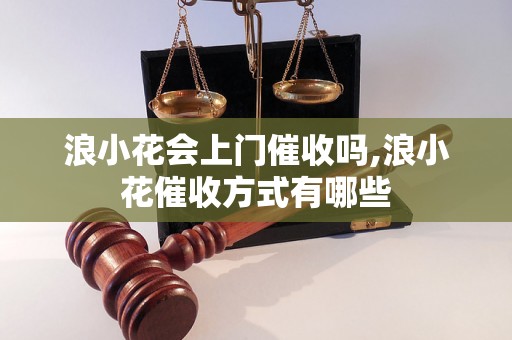 浪小花会上门催收吗,浪小花催收方式有哪些