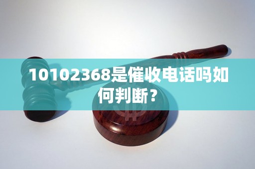 10102368是催收电话吗如何判断？