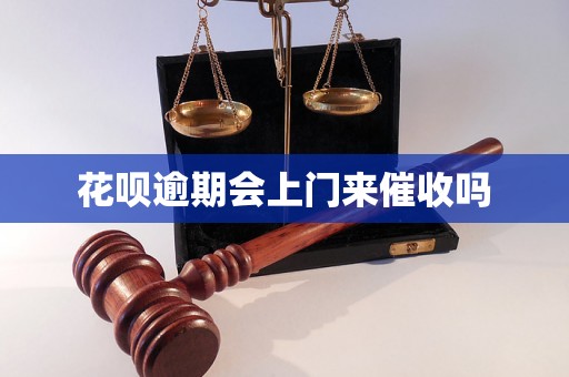 花呗逾期会上门来催收吗