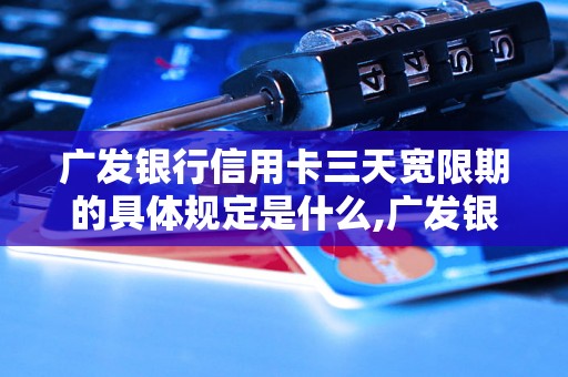 广发银行信用卡三天宽限期的具体规定是什么,广发银行信用卡还款逾期怎么办