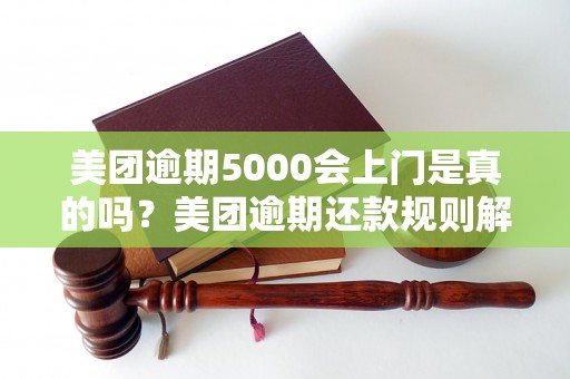 美团逾期5000会上门是真的吗？美团逾期还款规则解析