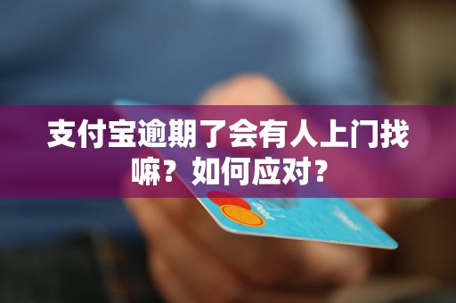 支付宝逾期了会有人上门找嘛？如何应对？