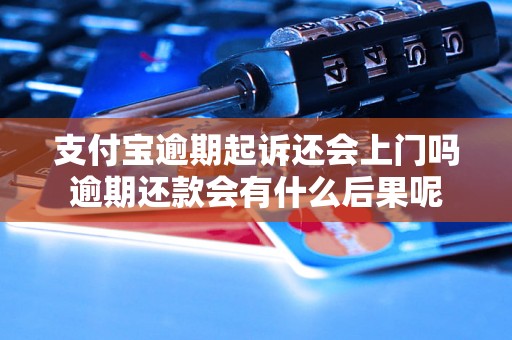 支付宝逾期起诉还会上门吗逾期还款会有什么后果呢