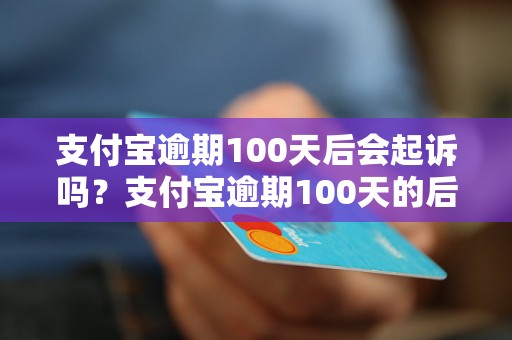 支付宝逾期100天后会起诉吗？支付宝逾期100天的后果是什么？