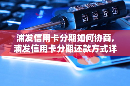 浦发信用卡分期如何协商,浦发信用卡分期还款方式详解