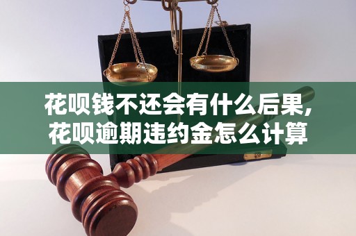 花呗钱不还会有什么后果,花呗逾期违约金怎么计算