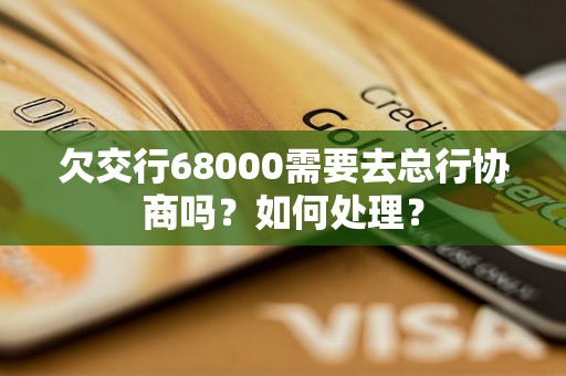 欠交行68000需要去总行协商吗？如何处理？