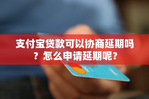 支付宝贷款可以协商延期吗？怎么申请延期呢？