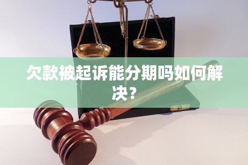 欠款被起诉能分期吗如何解决？