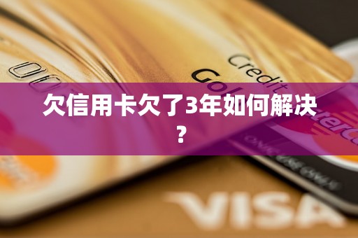 欠信用卡欠了3年如何解决？