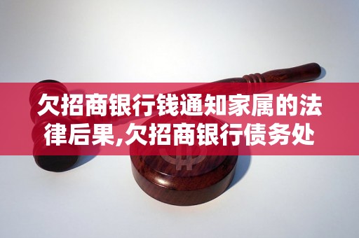 欠招商银行钱通知家属的法律后果,欠招商银行债务处理方式