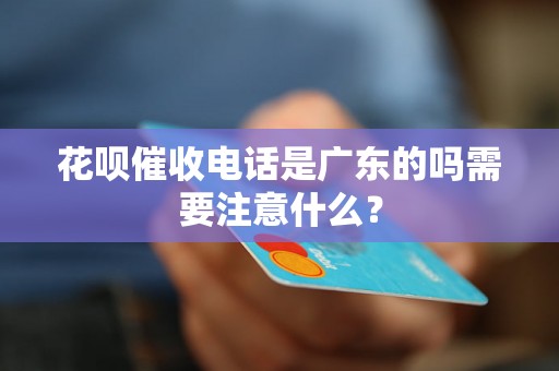 花呗催收电话是广东的吗需要注意什么？