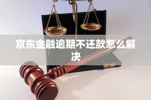 京东金融逾期不还款怎么解决