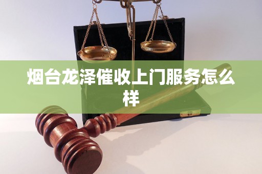 烟台龙泽催收上门服务怎么样