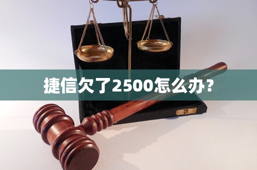 捷信欠了2500怎么办？