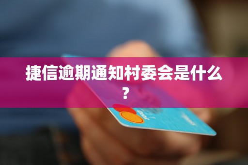 捷信逾期通知村委会是什么？