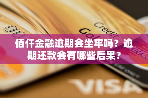 佰仟金融逾期会坐牢吗？逾期还款会有哪些后果？