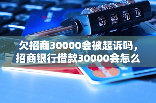 欠招商30000会被起诉吗，招商银行借款30000会怎么处理