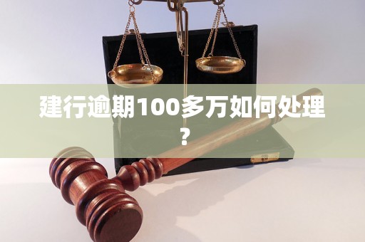 建行逾期100多万如何处理？