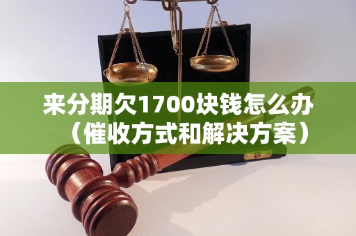 来分期欠1700块钱怎么办（催收方式和解决方案）