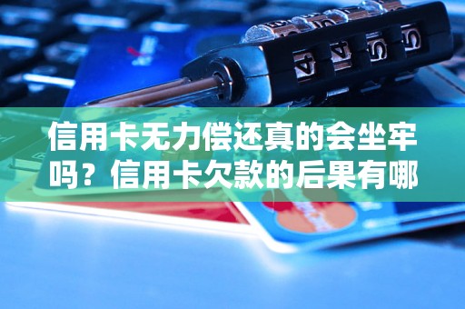 信用卡无力偿还真的会坐牢吗？信用卡欠款的后果有哪些？