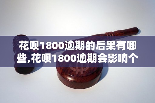 花呗1800逾期的后果有哪些,花呗1800逾期会影响个人信用吗