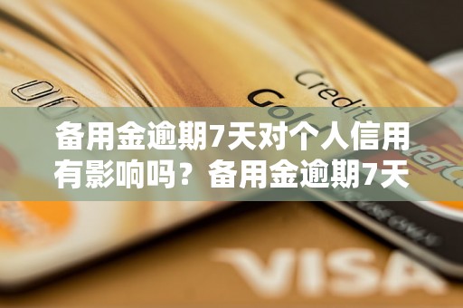 备用金逾期7天对个人信用有影响吗？备用金逾期7天的后果是什么？