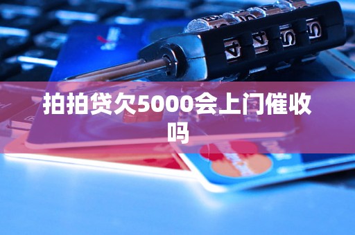 拍拍贷欠5000会上门催收吗