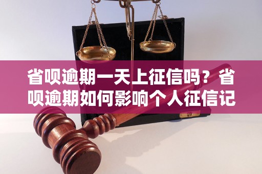 省呗逾期一天上征信吗？省呗逾期如何影响个人征信记录？