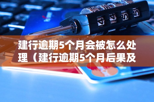 建行逾期5个月会被怎么处理（建行逾期5个月后果及解决办法）