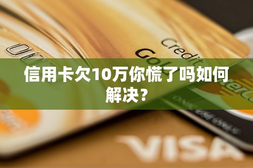 信用卡欠10万你慌了吗如何解决？