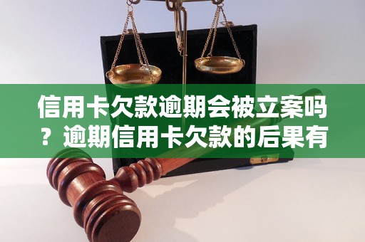 信用卡欠款逾期会被立案吗？逾期信用卡欠款的后果有哪些？