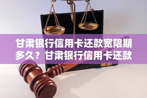 甘肃银行信用卡还款宽限期多久？甘肃银行信用卡还款宽限期政策解析