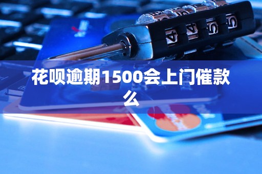 花呗逾期1500会上门催款么