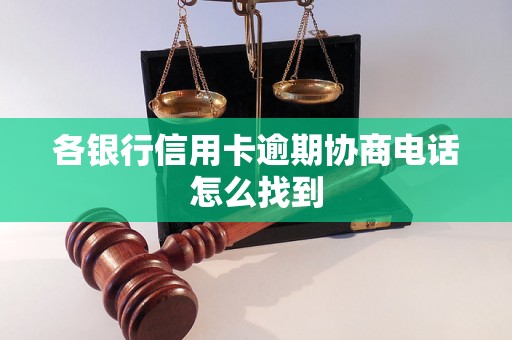 各银行信用卡逾期协商电话怎么找到